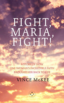 Fight Maria, Fight! : A Story of How One Woman's Incredible Faith Brought Her Back To Life-9781913606664