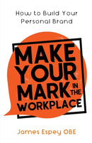 Make Your Mark in the Workplace : How to Build your Personal Brand-9781913615000