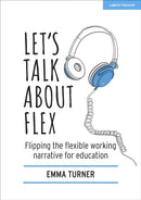 Let's Talk about Flex: Flipping the flexible working narrative for education-9781913622312