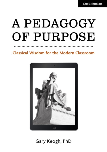 A Pedagogy of Purpose: Classical Wisdom for the Modern Classroom-9781913622640