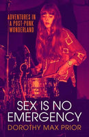 Sex Is No Emergency : Adventures in a Post Punk Wonderland-9781913689810