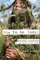 How to be feral : Movement practices to re-wild your body-9781913743918