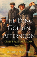 The Long Golden Afternoon : Golf's Age of Glory, 1864-1914-9781913759049