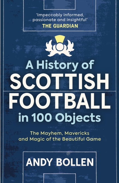A History of Scottish Football in 100 Objects : The Mayhem, Mavericks and Magic of the Beautiful Game-9781913759117