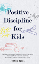 Positive Discipline for Kids : The Essential Guide to Manage Children's Behavior, Develop Effective Communication and Raise a Positive and Confident Child-9781913871383
