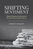 Shifting Sentiment : Press Opinion in Ireland's Revolutionary Decade 1914-23-9781913934347