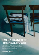 Every Branch of the Healing Art : A History of the Royal College of Surgeons in Ireland-9781913934545