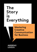 The Story is Everything : Mastering Creative Communication for Business-9781913947941