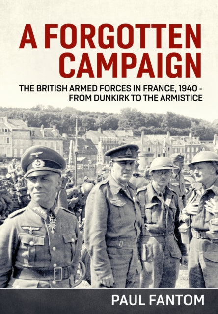 A Forgotten Campaign : The British Armed Forces in France 1940 - from Dunkirk to the Armistice-9781914059018