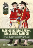 Fashioning Regulation, Regulating Fashion: The Uniforms and Dress of the British Army 1800-1815 : Volume II-9781914059124