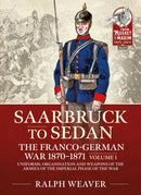 Saarbruck to Sedan: The Franco-German War 1870-1871 : Volume 1 - Uniforms, Organisation and Weapons of the Armies of the Imperial Phase of the War-9781914059889