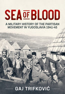 Sea of Blood : A Military History of the Partisan Movement in Yugoslavia 1941-45-9781914059940