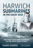 Harwich Submarines in the Great War : The First Submarine Campaign of the Royal Navy in 1914-9781914059971