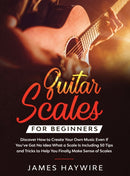 Guitar Scales for Beginners Discover How to Create Your Own Music Even If You''ve Got No Idea What a Scale Is, Including 50 Tips and Tricks to Help You Finally Make Sense of Scales