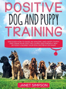 Positive Dog and Puppy Training Discover How to Raise an Amazing and Happy Puppy and Train your Dog the Loving and Friendly Way without Causing Your Dog Distress or Harm : Discover How to Raise an Ama-9781914108655