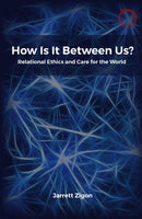 How Is It Between Us? : Relational Ethics and Care for the World-9781914363054