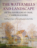 The Watermills and Landscape of the River Great Ouse, Cambridgeshire : Modelling the Impact of Watermilling in a Lowland Valley-9781914427411