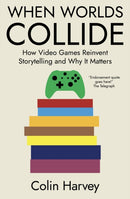When Worlds Collide : How Video Games Reinvent Storytelling and Why It Matters-9781914487347