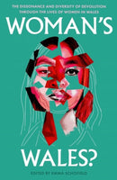 Woman''s Wales? The Dissonance and Diversity of Devolution Through the Lives of Women in Wales