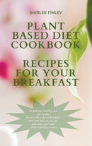 Plant Based Diet Cookbook - Recipes for Your Breakfast : 60 delicious, healthy and easy recipes for your Plant Based Breakfast that will help you stay fit and detox your body while respecting nature-9781914599699