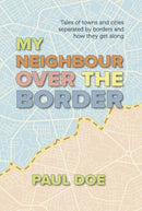 My Neighbour over the Border : Tales of towns and cities separated by borders and how they get along-9781914913082