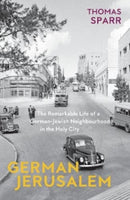 German Jerusalem : The Remarkable Life of a German-Jewish Neighbourhood in the Holy City-9781914979040