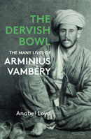 The Dervish Bowl : The Many Lives of Arminius Vambery-9781914979316