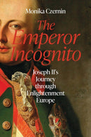 The Emperor Incognito : Joseph II's Journey through Enlightenment Europe-9781914979439