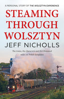Steaming Through Wolsztyn : the trains, the characters, and five thousand miles on Polish footplates with The Wolsztyn Experience-9781915067449
