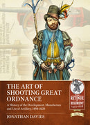 The Art of Shooting Great Ordnance : A History of the Development, Manufacture and Use of Artillery, 1494-1628-9781915070289