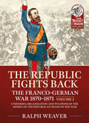 The Republic Fights Back: The Franco-German War 1870-1871 : Volume 2 - Uniforms, Organisation and Weapons of the Armies of the Republican Phase of the War-9781915070500