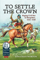 To Settle the Crown : Waging Civil War in Shropshire, 1642-1648-9781915070944