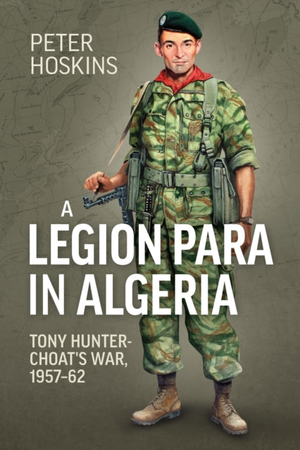 A Legion Para in Algeria : Tony Hunter-Choat's War, 1957-62-9781915113726