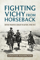 Fighting Vichy from Horseback : British Mounted Cavalry in Action, Syria 1941-9781915113764