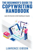 THE BEGINNER''S GUIDE TO COPYWRITING MASTERY HANDBOOK