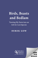 Birds, Beasts and Bedlam : Turning My Farm into an Ark for Lost Species-9781915294616