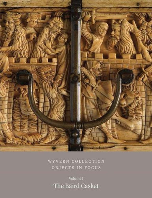 Wyvern Collection: Objects in Focus – The Baird Casket Vol I