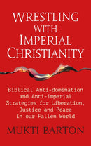 Wrestling with Imperial Christianity : Biblical Anti-domination and Anti-imperial Strategies for Liberation, Justice and Peace in our Fallen World-9781915412805