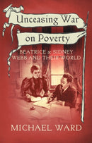 Unceasing War on Poverty : Beatrice & Sidney Webb and their World-9781915494610