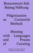 Pidginization as Curatorial Method : Messing with Languages and Praxes of Curating-9781915609083