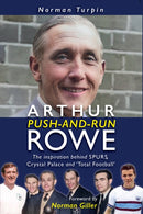 Arthur Push-and-Run Rowe : The Inspiration behind SPURS, Crystal Palace and 'Total Football'-9781915616005