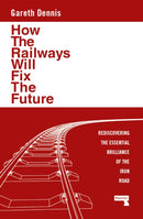 How the Railways Will Fix the Future : Rediscovering the Essential Brilliance of the Iron Road-9781915672483