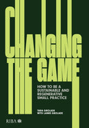 Changing the Game : How to be a Sustainable and Regenerative Small Practice-9781915722096