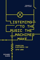 Listening to the Music the Machines Make : Inventing Electronic Pop 1978-1983-9781915841452