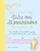Take Me To Museums : The Young Explorer's Guide to Every Museum in the World-9781916474505