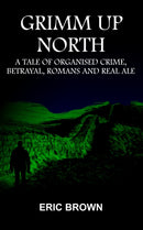 Grimm Up North : A TALE OF ORGANISED CRIME, BETRAYAL, ROMANS AND REAL ALE-9781916776562