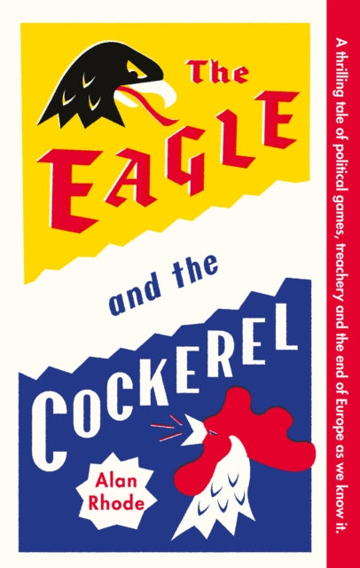 The Eagle and the Cockerel : A thrilling tale of political games, treachery and the end of Europe as we know it-9781916797413
