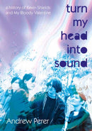 Turn My Head Into Sound : A history of Kevin Shields and My Bloody Valentine-9781916829145