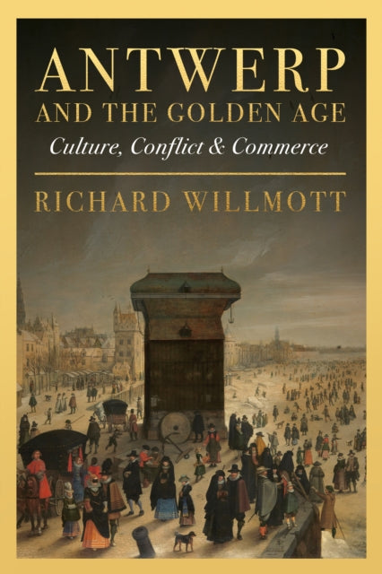 Antwerp and the Golden Age : Culture, Conflict and Commerce-9781916846678