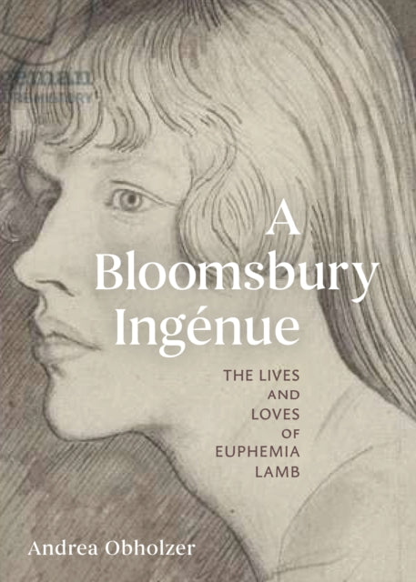 A Bloomsbury Ingenue : The Lives and Loves of Euphemia Lamb-9781916846715